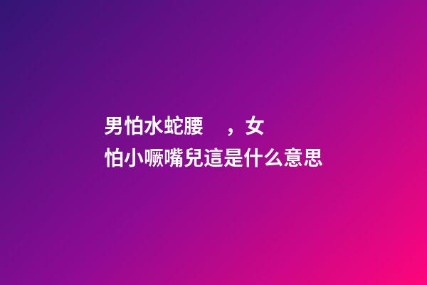 男怕水蛇腰，女怕小噘嘴兒這是什么意思